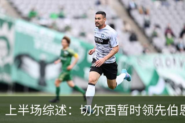 上半场综述：切尔西暂时领先伯恩茅斯2-0，亨德森表现出色